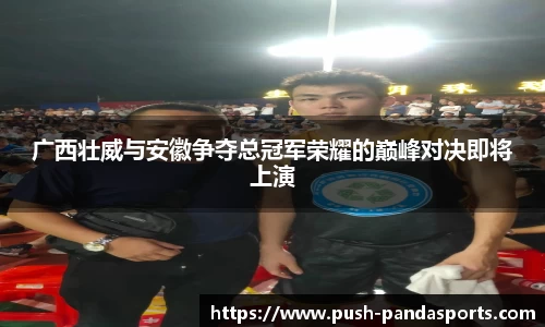 广西壮威与安徽争夺总冠军荣耀的巅峰对决即将上演